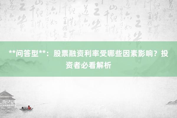 **问答型**：股票融资利率受哪些因素影响？投资者必看解析