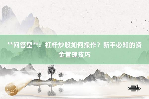 **问答型**：杠杆炒股如何操作？新手必知的资金管理技巧