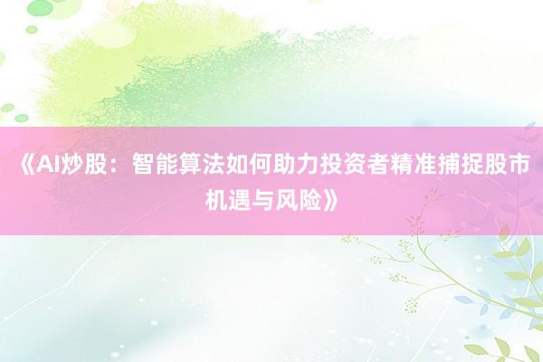 《AI炒股：智能算法如何助力投资者精准捕捉股市机遇与风险》